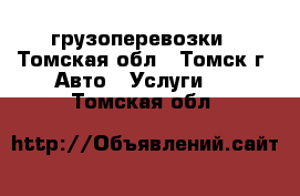 грузоперевозки - Томская обл., Томск г. Авто » Услуги   . Томская обл.